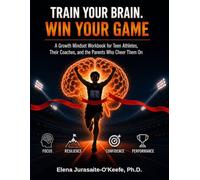 Train Your Brain. Win Your Game: A Growth Mindset Workbook for Teen Athletes, Their Coaches, and the Parents Who Cheer Them On (Unlock Your Full Potential with a Growth Mindset)