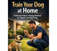 Train Your Dog at Home: Professional Home Training Methods for Puppies and Adult Dogs