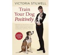 Train Your Dog Positively: Understand Your Dog and Solve Common Behavior Problems Including Separation Anxiety, Excessive Barking, Aggression, Housetraining, Leash Pulling, and More!