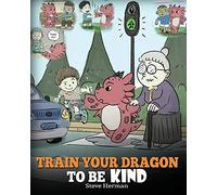 Train Your Dragon To Be Kind: A Dragon Book To Teach Children About Kindness. A Cute Children Story To Teach Kids To Be Kind, Caring, Giving And Thoughtful.: 9 (My Dragon Books)