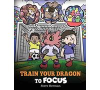 Train Your Dragon to Focus: A Children's Book to Help Kids Improve Focus, Pay Attention, Avoid Distractions, and Increase Concentration: 59 (My Dragon Books)