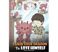 Train Your Dragon To Love Himself: A Dragon Book To Give Children Positive Affirmations. A Cute Children Story To Teach Kids To Love Who They Are: 13 (My Dragon Books)