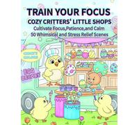 TRAIN YOUR FOCUS: COZY CRITTERS' LITTLE SHOPS: Cultivate Focus, Patience, and Calm: 50 Whimsical and Stress Relief Scenes