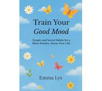Train Your Good Mood: Simple and Secret Habits for a More Positive, Stress-Free Life