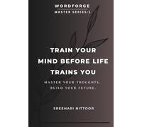 Train Your Mind Before Life Trains You: Master Your Thoughts. Build Your Future. (WORDFORGE MASTER SERIES)