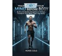 TRAIN YOUR MIND BEFORE YOUR BODY: Build Unbreakable Discipline in 77 Days Transform Your Mind, Then Your Body