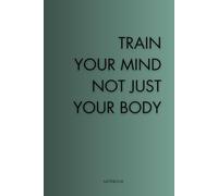 Train Your Mind, Not Just Your Body: A Motivational Lined Notebook for Focus, Growth, and Discipline