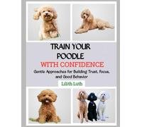 TRAIN YOUR POODLE WITH CONFIDENCE: Gentle Approaches for Building Trust, Focus, and Good Behavior