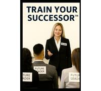 Train Your Successor ™: Strategies to Train and Retain Future Leaders in Public Accounting Firms