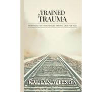 Trained by Trauma: How To Get Off the Tracks Trauma Laid for You