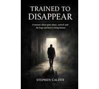 Trained to Disappear: A memoir about quiet abuse, control, and the long road back to being human