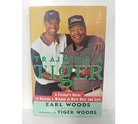 Training a Tiger: A Father's Guide to Raising a Winner in Both Golf and Life