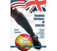 Training Football in English: Guía para entrenar en inglés y para enseñarlo a nuestros jóvenes jugadores