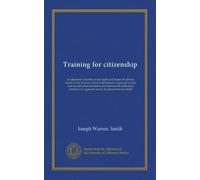 Training for citizenship: an elementary treatise on the rights and duties of citizens, based on the relations which exist between organized society ... of organized socity, by Joesph Warren Smith