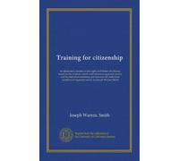 Training for citizenship: an elementary treatise on the rights and duties of citizens, based on the relations which exist between organized society ... of organized socity, by Joesph Warren Smith