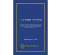 Training for citizenship: an elementary treatise on the rights and duties of citizens, based on the relations which exist between organized society ... the individual members of organized society
