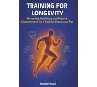 Training for Longevity: Movement, Resilience, and Physical Empowerment for a Youthful Body at Any Age (The Longevity Code)