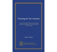 Training for the trenches: a practical handbook based upon personal experience during the first two years of the war in France