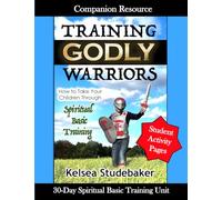 Training Godly Warriors Companion Resource: How to Take Your Children Through Spiritual Basic Training