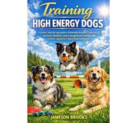 Training High Energy Dogs: A proven, step-by-step guide to channeling boundless canine energy into focus, obedience, and joy through smart training, ... and positive reinforcement techniques.
