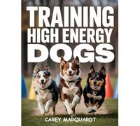 Training High Energy Dogs: Effective Techniques, Diet Tips, and Daily Exercises to Calm, Train, and Focus Energetic Dog Breeds Naturally