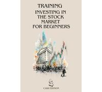 TRAINING INVESTING INTHE STOCK MARKETFOR BEGINNERS: The complete step-by-step guide to getting started and succeeding in the stock market.