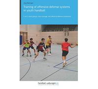 Training of offensive defense systems in youth handball: 1-on-1, small groups, man coverage, and offensive defense cooperation (Handball Practice Trainingsbooks)