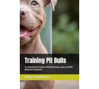 Training Pit Bulls: A Comprehensive Guide to Raising Strong, Loyal, and Well-Behaved Companions (Pawsitive Training: Mastering the Art of Dog Obedience)