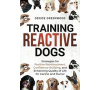 Training Reactive Dogs: Strategies for Positive Reinforcement, Confidence-Building, and Enhancing Quality of Life for Canine and Owner