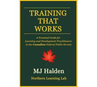 Training That Works: A Practical Guide for Learning and Development Practitioners in the Canadian Federal Public Service