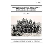 Training the Command and Control Warfighting Function for Battalions and Brigades: TC 6-0.2 July 2025