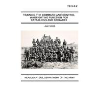 Training the Command and Control Warfighting Function for Battalions and Brigades: TC 6-0.2 July 2025