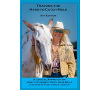Training the Hard to Catch Mule - 4th Edition: A Logical Approach on How to Connect With Your Mule