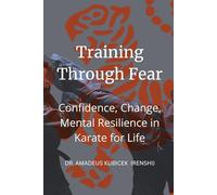 Training Through Fear: Confidence, Change, Mental Resilience in Karate for Life: 5 (Karate for Life Series: Harmony for Mind, Body, Spirit)
