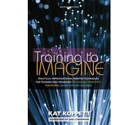 Training to Imagine: Practical Improvisational Theatre Techniques for Trainers and Managers to Enhance Creativity, Teamwork, Leadership, and Learning