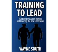 Training to Lead: Mastering the Art of Training, Leading, and Inspiring the Next Generation