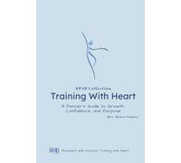 Training With Heart: A Dancer's Guide for Growth, Confidence, and Purpose (The RP4B Collection)