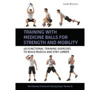 Training With Medicine Balls for Strength and Mobility: 40 Functional Training Exercises to Build Muscle and Stay Limber: 3 (Ultimate Functional Training Series)