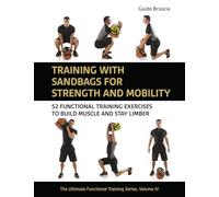Training With Sandbags for Strength and Mobility: 52 Functional Training Exercises to Build Muscle and Stay Limber: 4 (The Ultimate Functional Training Series)