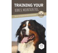 TRAINING YOUR BERNESE MOUNTAIN DOG: Step-by-Step Training with Positive Reinforcement