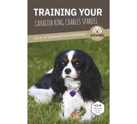 TRAINING YOUR CAVALIER KING CHARLES SPANIEL: Step-by-Step Training with Positive Reinforcement