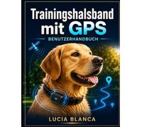 Trainingshalsband mit GPS BENUTZERHANDBUCH: Die vollständige Schritt-für-Schritt-Anleitung für mühelose Einrichtung, Echtzeit-Tracking und erweiterte Bereichskontrolle für alle Hunderassen