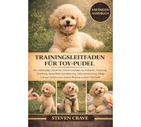 TRAININGSLEITFADEN FÜR TOY-PUDEL: Der vollständige Schritt-für-Schritt-Leitfaden zur Aufzucht, Fütterung, Erziehung, Gesundheit, Sozialisierung, ... einer starken Bindung zu Ihrem Toy-Pudel