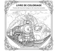 Trains de tous les temps et de tous les mondes: Coloriez les légendes ferroviaires du vapeur à la grande vitesse!