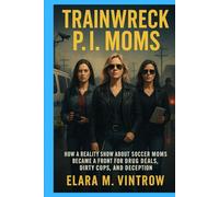 Trainwreck P.I. Moms: How a Reality Show About Soccer Moms Became a Front for Drug Deals, Dirty Cops, and Deception (Based on true story and crime)