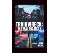 Trainwreck: The Real Project X: One Night, One Town and One Post - Inside The Party That Went Too Far