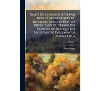TraitÃ(c) De La MajoritÃ(c) De Nos Rois Et Des Regences Du Royaume, Avec Les Preuves TirÃ(c)es, Tant Du Tresor Des Chartes Du Roi, Que Des Registres Du Parlement, & Autres Lieux