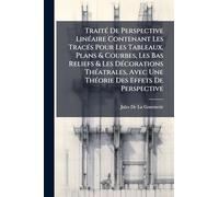 TraitÃ(c) De Perspective LinÃ(c)aire Contenant Les TracÃ(c)s Pour Les Tableaux, Plans & Courbes, Les Bas Reliefs & Les DÃ(c)corations ThÃ(c)atrales, Avec Une ThÃ(c)orie Des Effets De Perspective