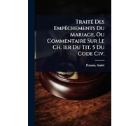 TraitÃ(c) Des EmpÃachements Du Mariage, Ou Commentaire Sur Le Ch. 1er Du Tit. 5 Du Code Civ.