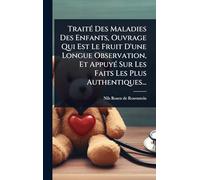TraitÃ(c) Des Maladies Des Enfants, Ouvrage Qui Est Le Fruit D'une Longue Observation, Et AppuyÃ(c) Sur Les Faits Les Plus Authentiques...